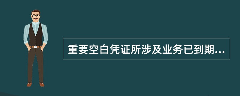 重要空白凭证所涉及业务已到期、终止或因业务需要须进行凭证版式变更,原凭证( )。