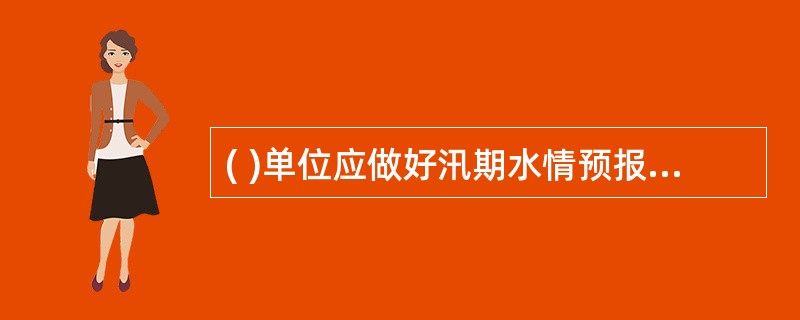 ( )单位应做好汛期水情预报工作,准确提供水文气象信息,预测洪峰流量及到来 时间