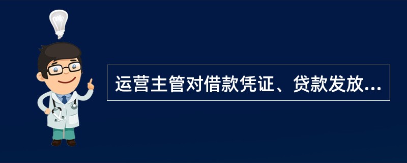 运营主管对借款凭证、贷款发放通知单及贷款审批表审查无误后,在借款凭证第三联上注明