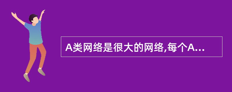 A类网络是很大的网络,每个A类网络中可以有(26)个网络地址。实际使用中必须把