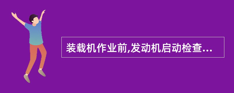 装载机作业前,发动机启动检查不包括的是( ) 。