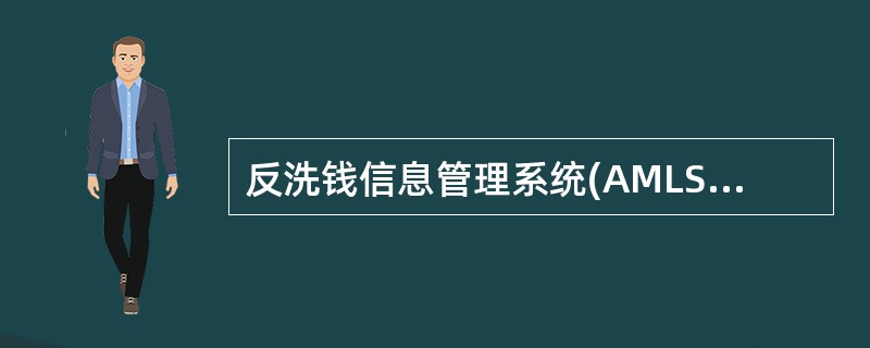 反洗钱信息管理系统(AMLS)是向人民银行报送大额交易和可疑交易数据,并对数据进