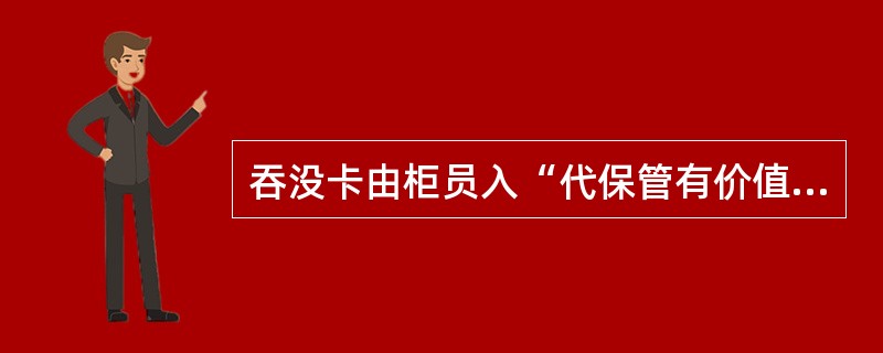 吞没卡由柜员入“代保管有价值品”科目下的()账户核算。