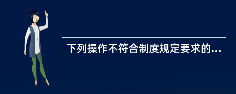 下列操作不符合制度规定要求的有( )。A、柜员自办业务B、柜员、网点签退前不核对