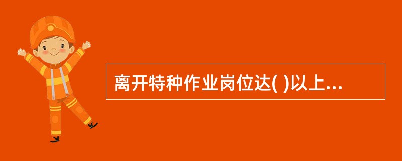 离开特种作业岗位达( )以上的特种作业人员,应当重新进行实际操作考核,经确认合格