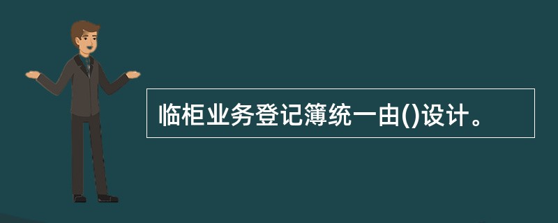 临柜业务登记簿统一由()设计。