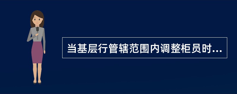 当基层行管辖范围内调整柜员时,九级主管通过调整柜员所属行部交易,实现柜员从机构