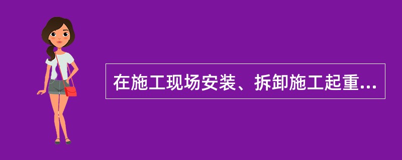 在施工现场安装、拆卸施工起重机械和整体提升脚手架、模板等自升式架设设施,必须由具