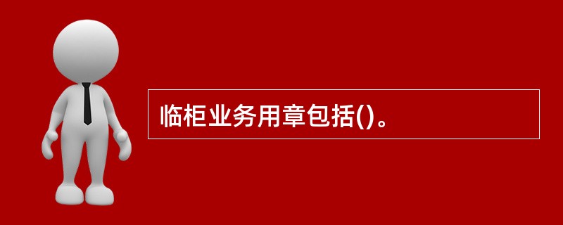 临柜业务用章包括()。