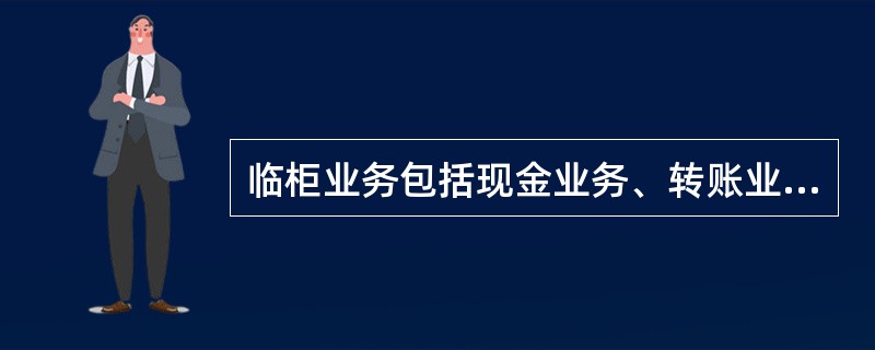 临柜业务包括现金业务、转账业务和日间批量业务,数据运行中心业务为日终批量业务。判