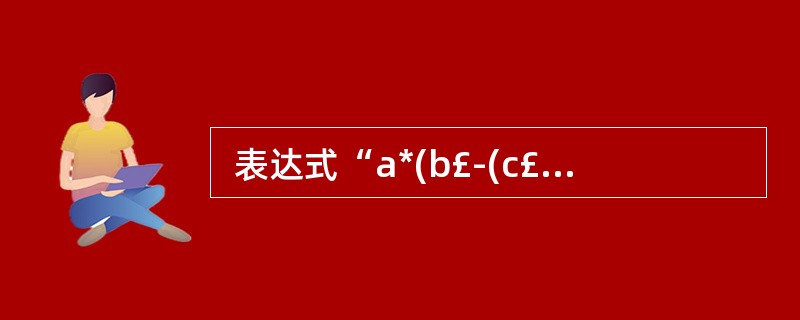  表达式“a*(b£­(c£«d))”的后缀式为(12)。