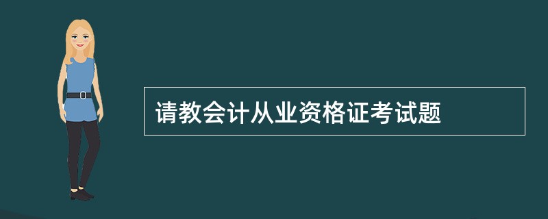 请教会计从业资格证考试题