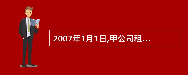 2007年1月1日,甲公司租用一层写字楼作为办公场所,租赁期限为3年,每年12月