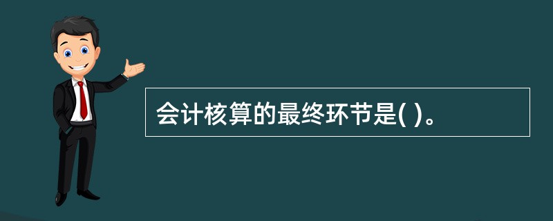 会计核算的最终环节是( )。