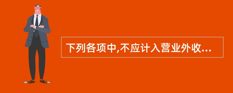 下列各项中,不应计入营业外收入的是( )。