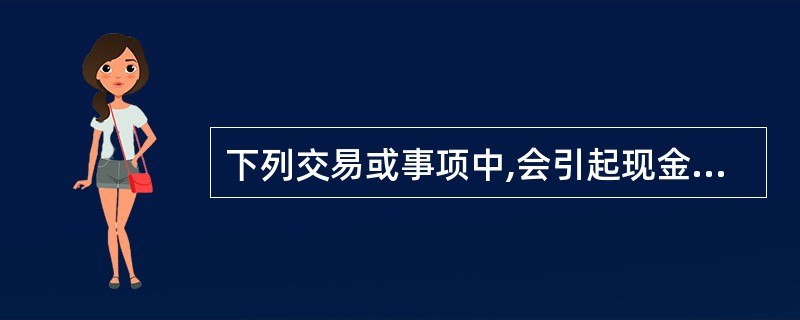 下列交易或事项中,会引起现金流量表“投资活动产生的现金流量净额”发生变化的有(