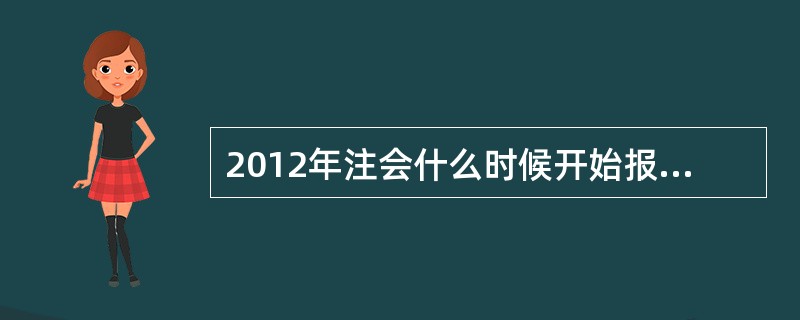 2012年注会什么时候开始报名呢?怎么还没开始呢?