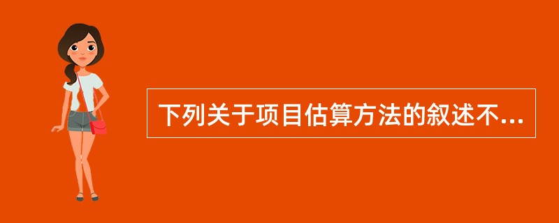 下列关于项目估算方法的叙述不正确的是(8) 。 (8)