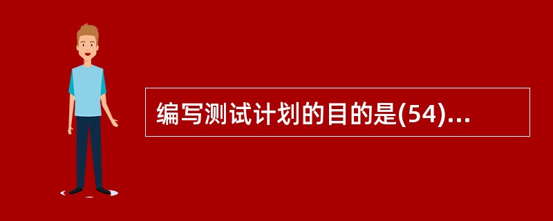 编写测试计划的目的是(54)。 ①使测试工作顺利进行②使项目参与人员沟通更舒畅