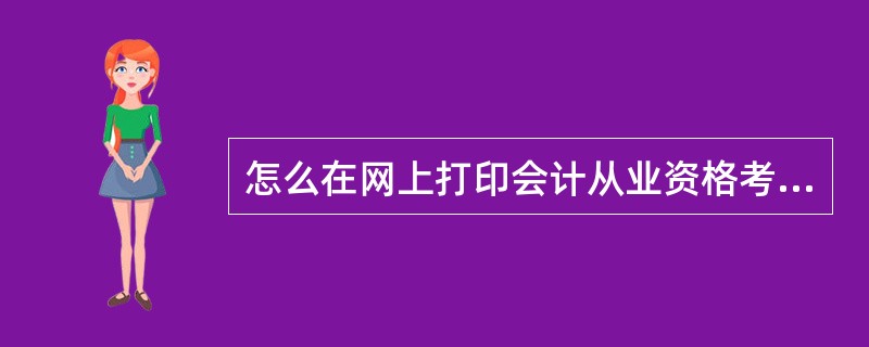 怎么在网上打印会计从业资格考试准考证啊!