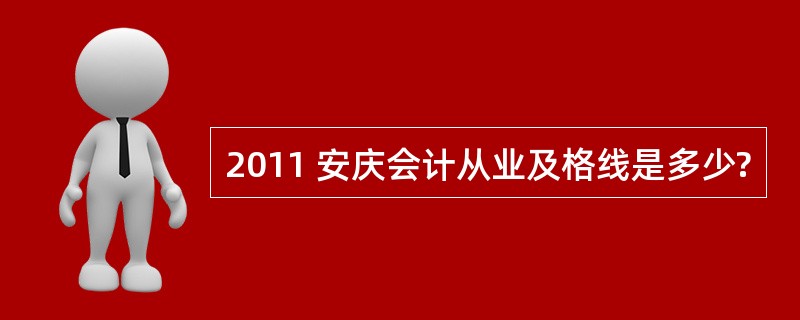 2011 安庆会计从业及格线是多少?