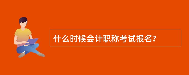 什么时候会计职称考试报名?