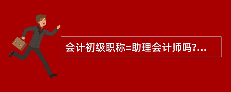 会计初级职称=助理会计师吗?会计等级怎样分的?它们2个,那个高级点?