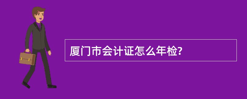 厦门市会计证怎么年检?