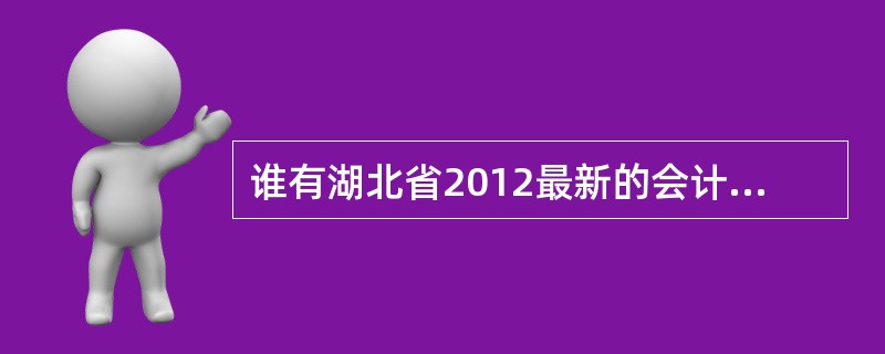 谁有湖北省2012最新的会计电算化软件啊?