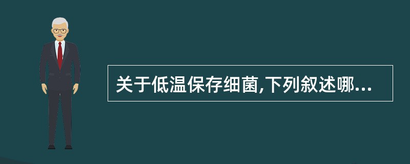 关于低温保存细菌,下列叙述哪些正确( )。