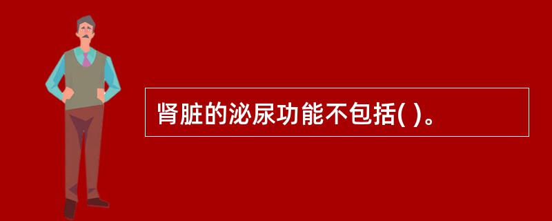 肾脏的泌尿功能不包括( )。