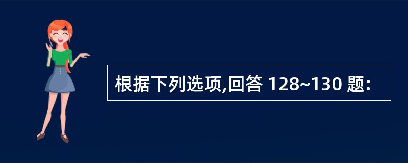 根据下列选项,回答 128~130 题: