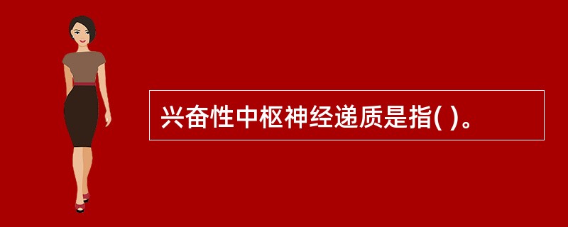 兴奋性中枢神经递质是指( )。