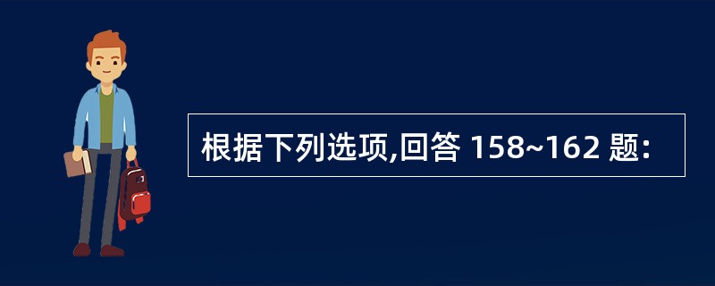 根据下列选项,回答 158~162 题: