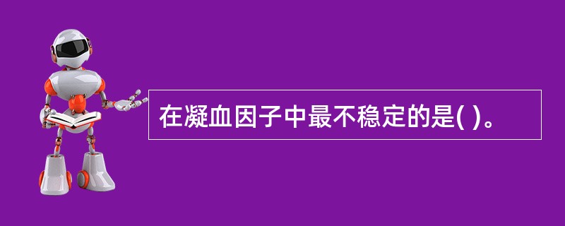 在凝血因子中最不稳定的是( )。