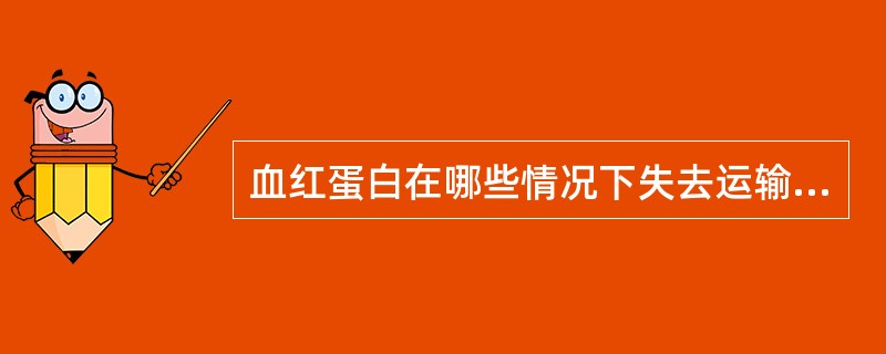 血红蛋白在哪些情况下失去运输氧的能力( )。