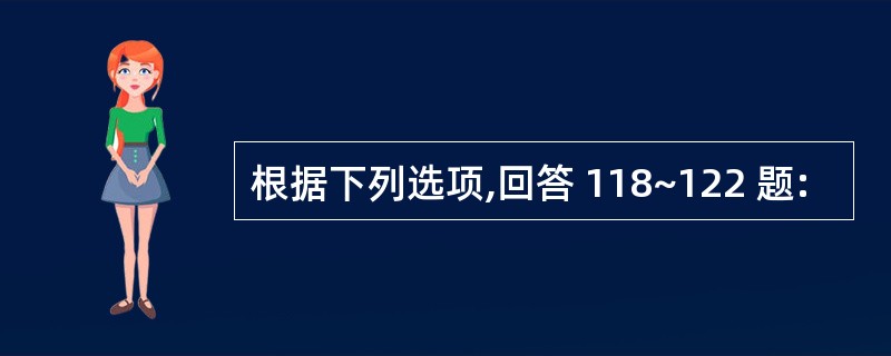 根据下列选项,回答 118~122 题: