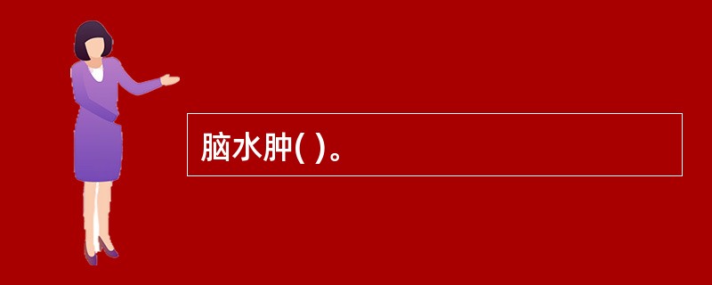 脑水肿( )。