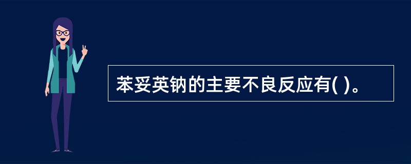 苯妥英钠的主要不良反应有( )。