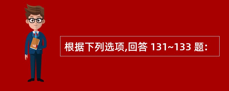 根据下列选项,回答 131~133 题: