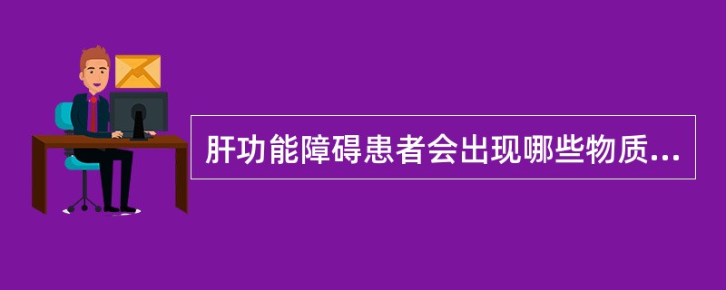 肝功能障碍患者会出现哪些物质代谢变化( )。