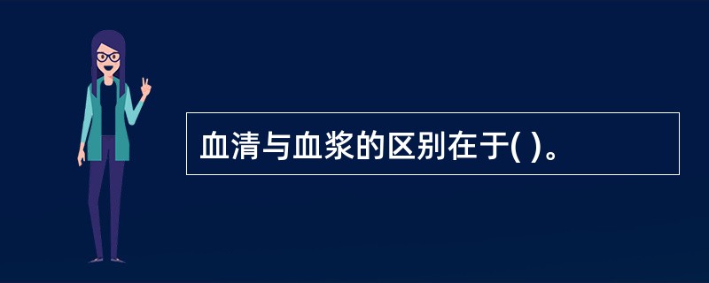 血清与血浆的区别在于( )。