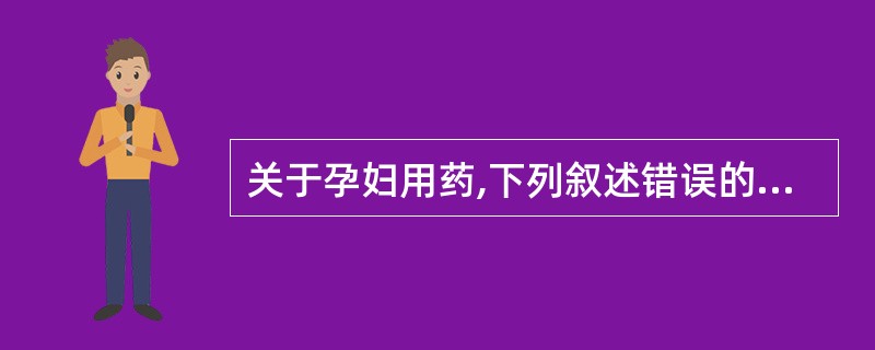 关于孕妇用药,下列叙述错误的是( )。