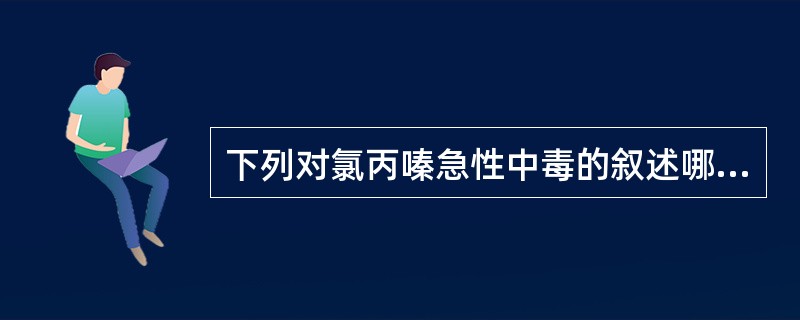 下列对氯丙嗪急性中毒的叙述哪项是错误的( )。