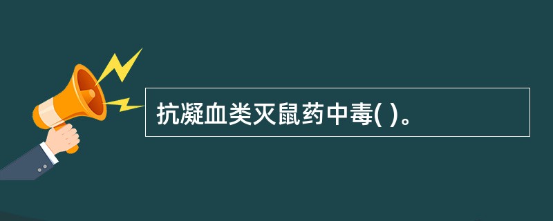 抗凝血类灭鼠药中毒( )。