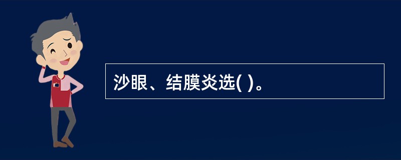 沙眼、结膜炎选( )。