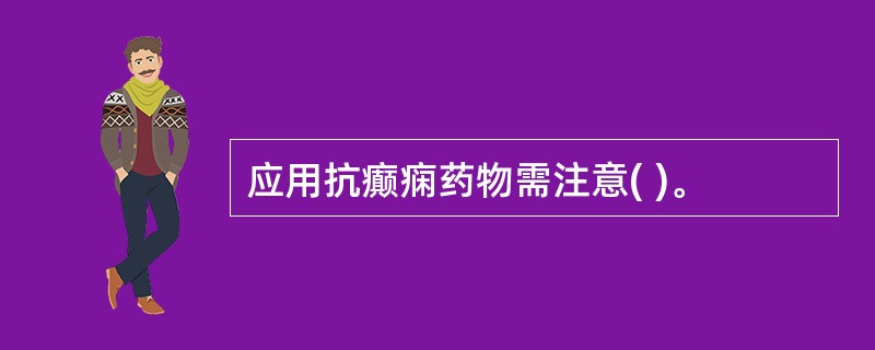 应用抗癫痫药物需注意( )。