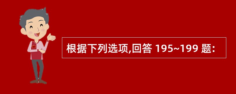 根据下列选项,回答 195~199 题: