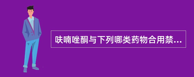 呋喃唑酮与下列哪类药物合用禁忌( )。