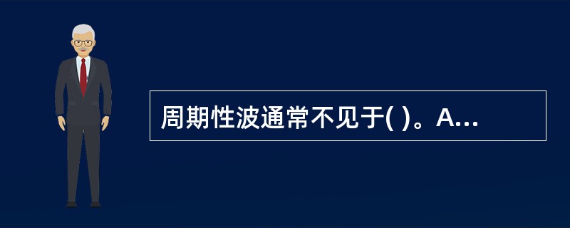 周期性波通常不见于( )。A、亚急性硬化全脑炎B、克雅病C、单疱病毒性脑炎D、小